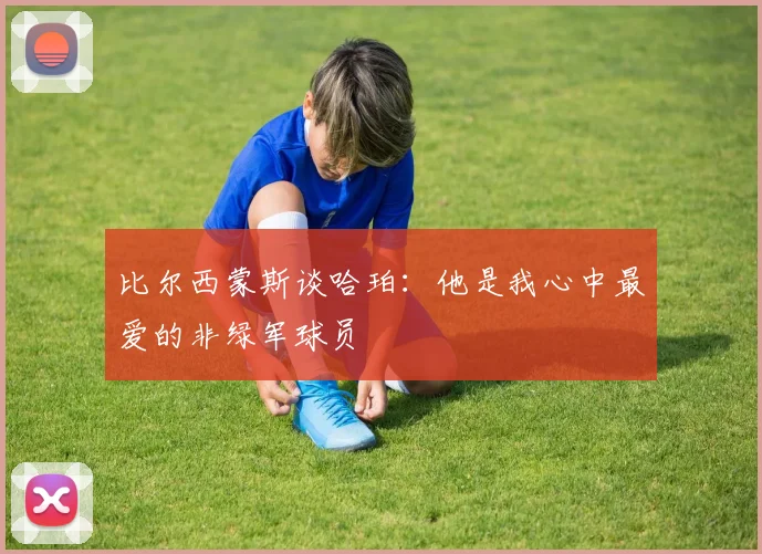 比尔西蒙斯谈哈珀：他是我心中最爱的非绿军球员