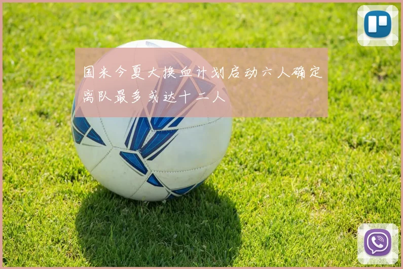 国米今夏大换血计划启动六人确定离队最多或达十二人