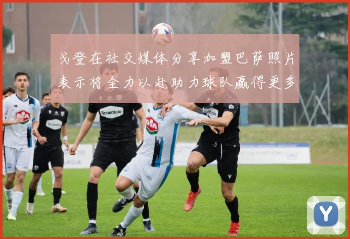 戈登在社交媒体分享加盟巴萨照片表示将全力以赴助力球队赢得更多荣誉