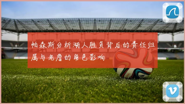 帕森斯分析湖人胜负背后的责任归属与老詹的角色影响