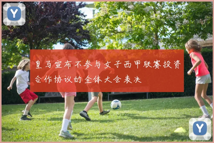 皇马宣布不参与女子西甲联赛投资合作协议的全体大会表决