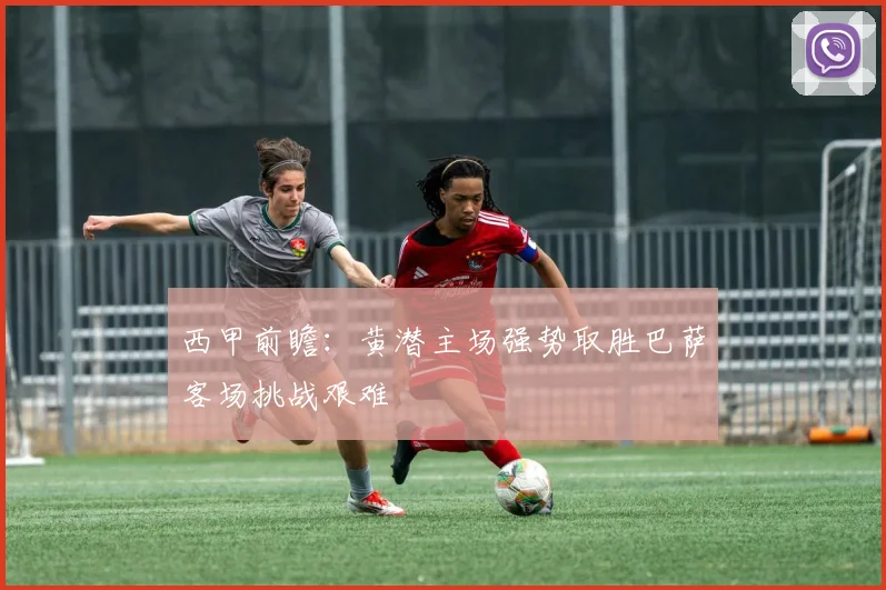 西甲前瞻：黄潜主场强势取胜巴萨客场挑战艰难