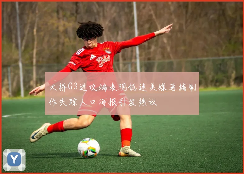 大桥G3进攻端表现低迷美媒恶搞制作失踪人口海报引发热议